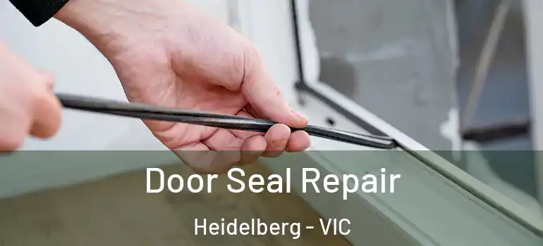 Door Seal Repair Heidelberg - VIC