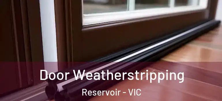 Door Weatherstripping Reservoir - VIC
