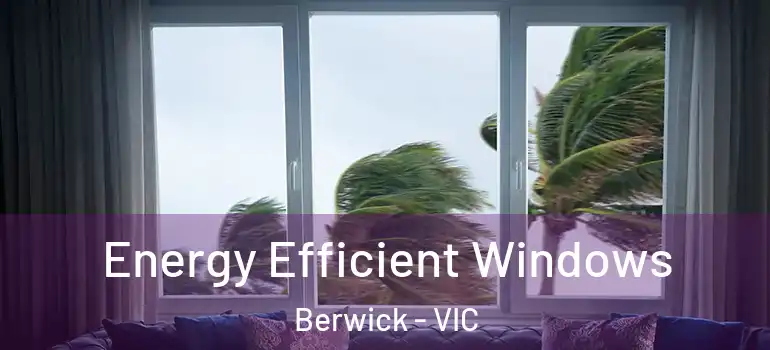 Energy Efficient Windows Berwick - VIC