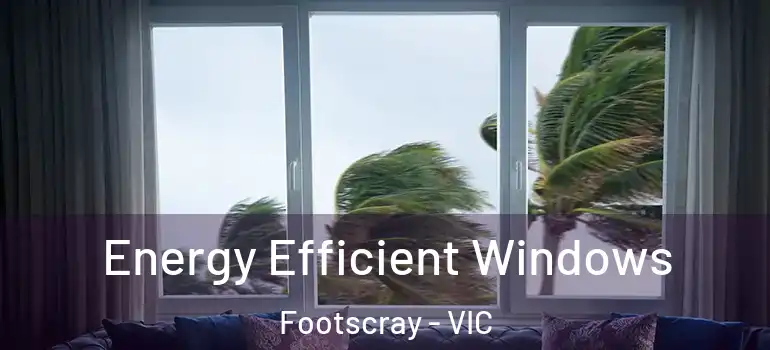 Energy Efficient Windows Footscray - VIC