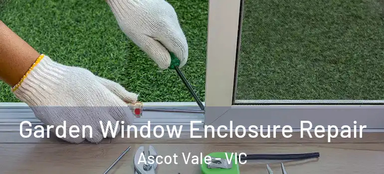 Garden Window Enclosure Repair Ascot Vale - VIC