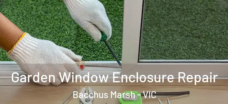 Garden Window Enclosure Repair Bacchus Marsh - VIC