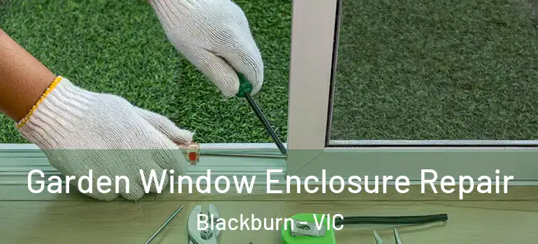 Garden Window Enclosure Repair Blackburn - VIC