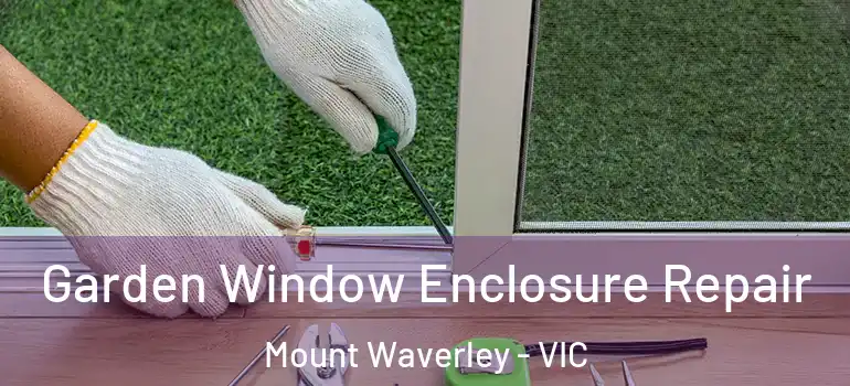 Garden Window Enclosure Repair Mount Waverley - VIC