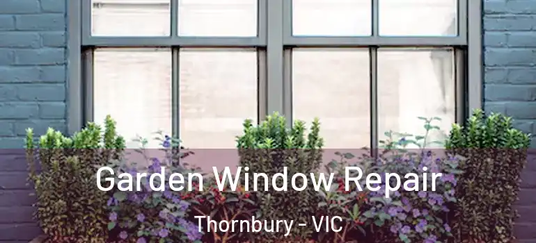  Garden Window Repair Thornbury - VIC