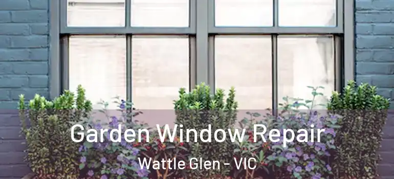 Garden Window Repair Wattle Glen - VIC
