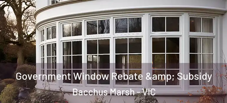 Government Window Rebate & Subsidy Bacchus Marsh - VIC