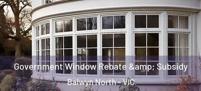 Government Window Rebate & Subsidy Balwyn North - VIC