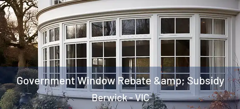  Government Window Rebate & Subsidy Berwick - VIC