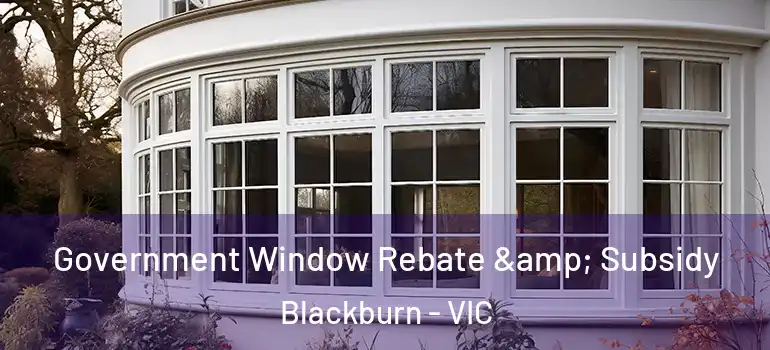 Government Window Rebate & Subsidy Blackburn - VIC