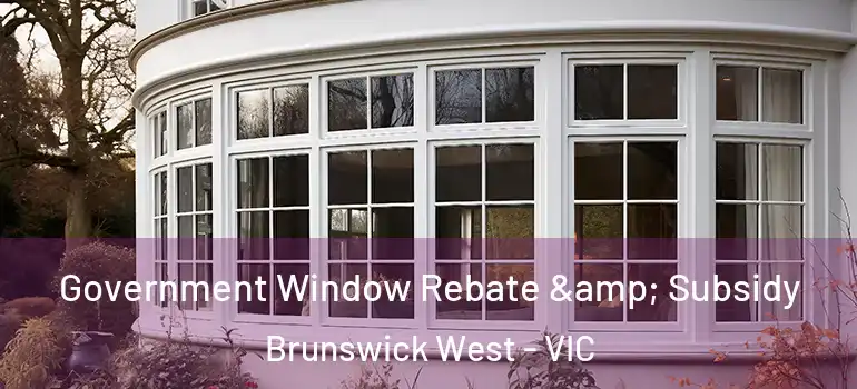 Government Window Rebate & Subsidy Brunswick West - VIC