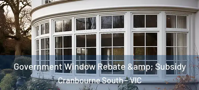  Government Window Rebate & Subsidy Cranbourne South - VIC