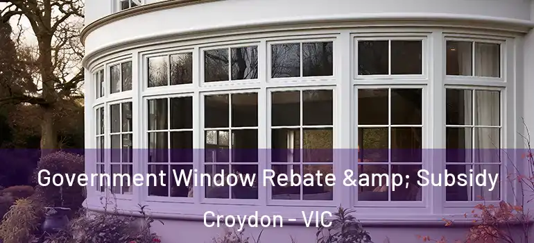  Government Window Rebate & Subsidy Croydon - VIC