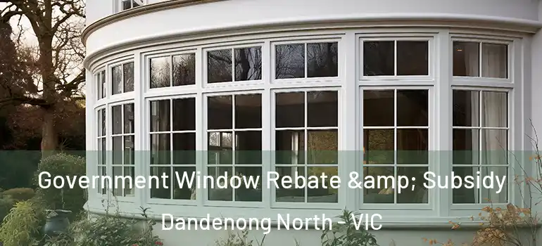  Government Window Rebate & Subsidy Dandenong North - VIC