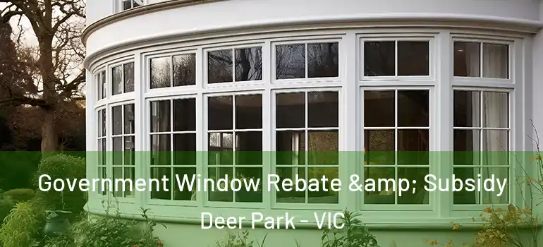Government Window Rebate & Subsidy Deer Park - VIC