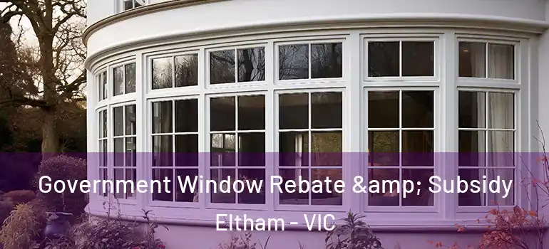 Government Window Rebate & Subsidy Eltham - VIC
