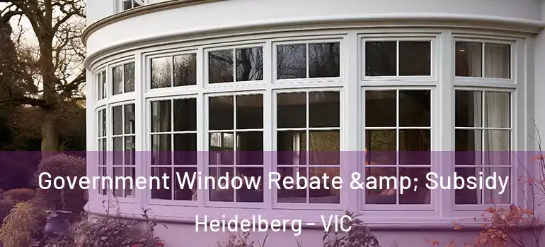 Government Window Rebate & Subsidy Heidelberg - VIC