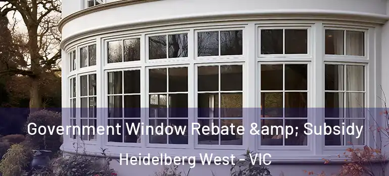 Government Window Rebate & Subsidy Heidelberg West - VIC