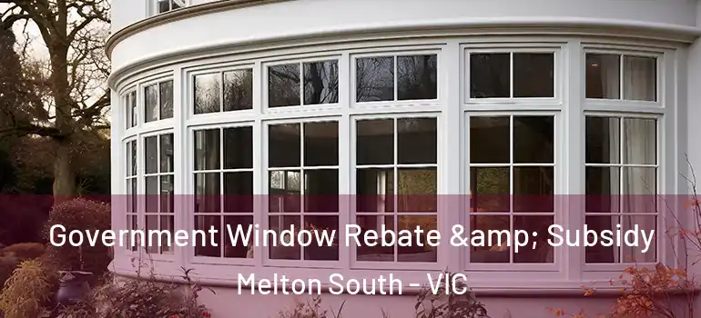  Government Window Rebate & Subsidy Melton South - VIC
