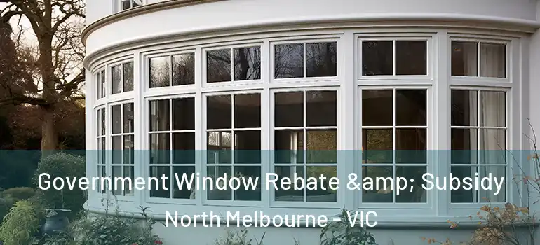  Government Window Rebate & Subsidy North Melbourne - VIC