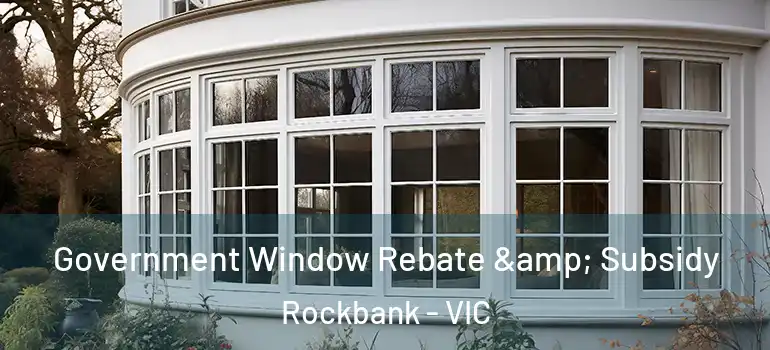 Government Window Rebate & Subsidy Rockbank - VIC