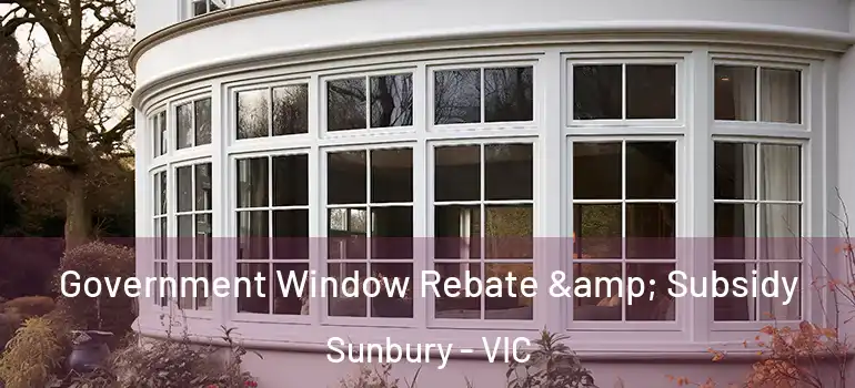 Government Window Rebate & Subsidy Sunbury - VIC