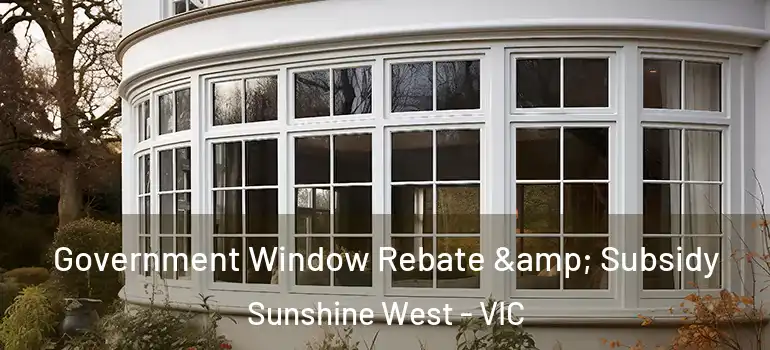 Government Window Rebate & Subsidy Sunshine West - VIC