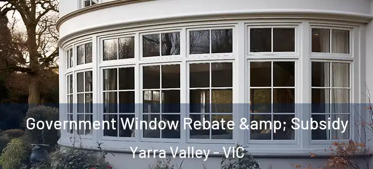 Government Window Rebate & Subsidy Yarra Valley - VIC