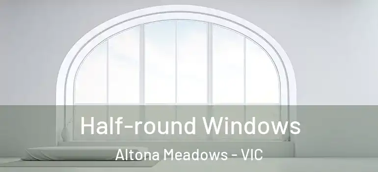 Half-round Windows Altona Meadows - VIC