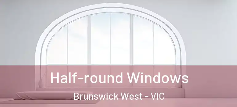 Half-round Windows Brunswick West - VIC