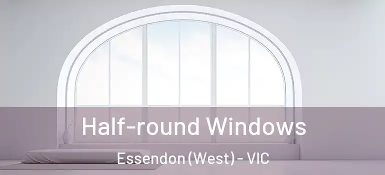  Half-round Windows Essendon (West) - VIC
