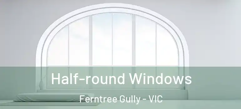 Half-round Windows Ferntree Gully - VIC