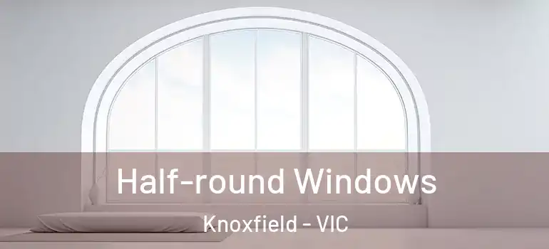 Half-round Windows Knoxfield - VIC