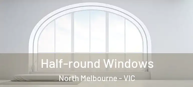 Half-round Windows North Melbourne - VIC