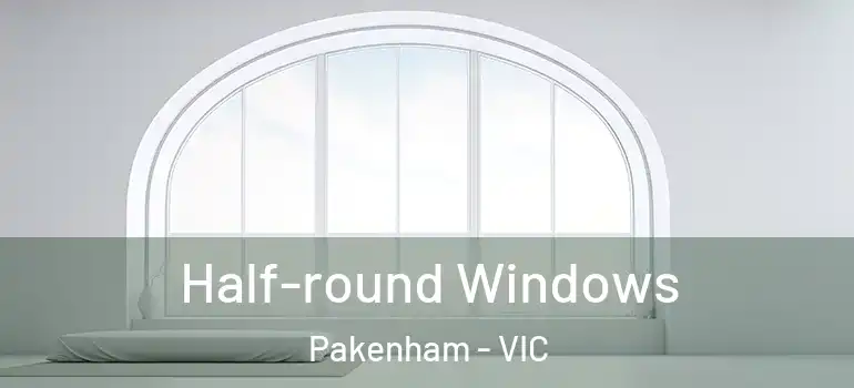  Half-round Windows Pakenham - VIC