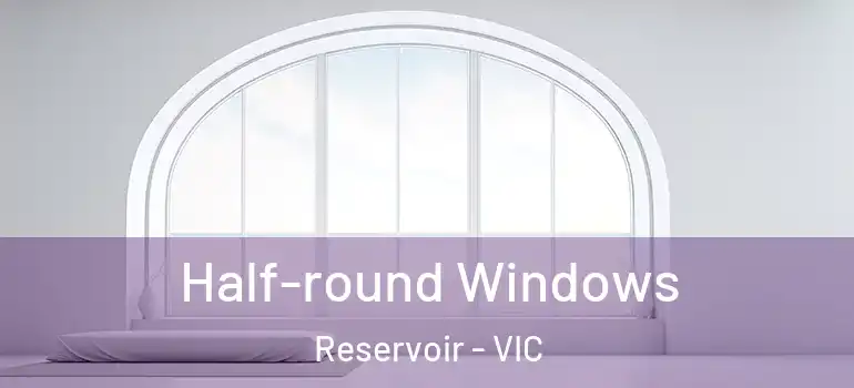  Half-round Windows Reservoir - VIC