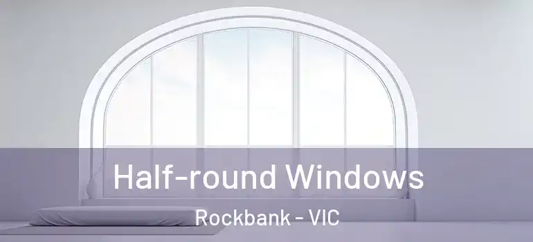 Half-round Windows Rockbank - VIC