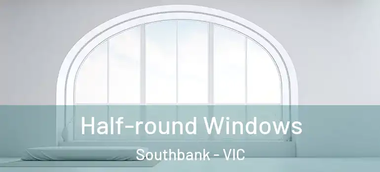 Half-round Windows Southbank - VIC