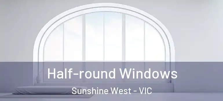Half-round Windows Sunshine West - VIC