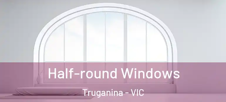 Half-round Windows Truganina - VIC