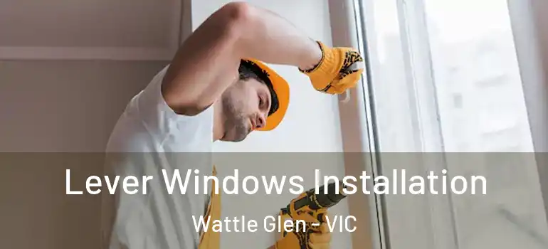 Lever Windows Installation Wattle Glen - VIC