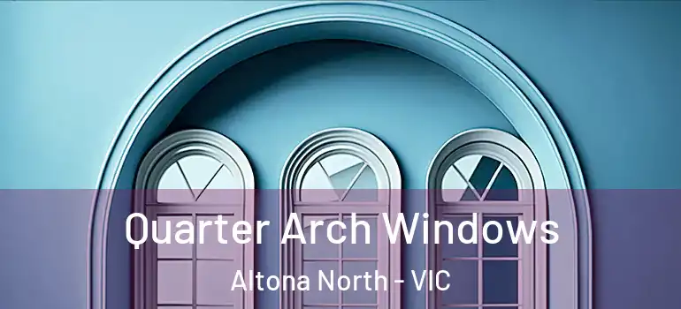 Quarter Arch Windows Altona North - VIC