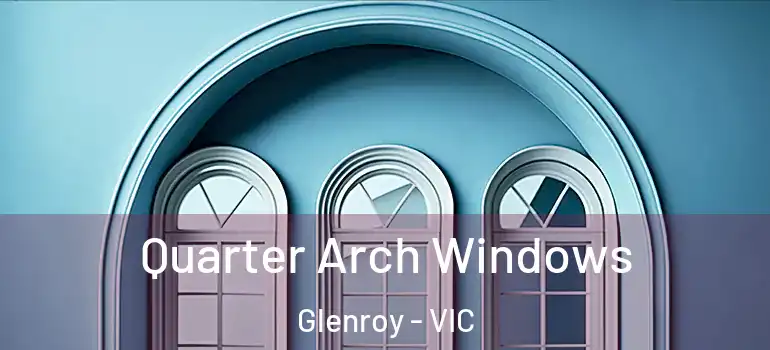 Quarter Arch Windows Glenroy - VIC