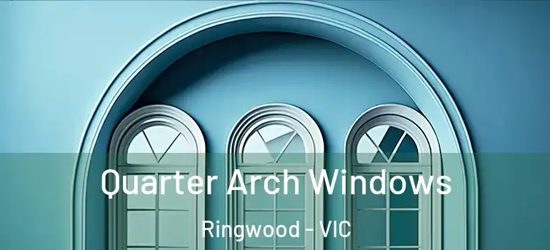 Quarter Arch Windows Ringwood - VIC