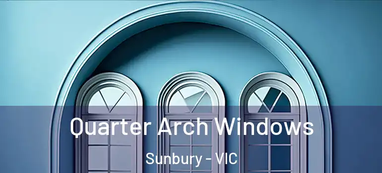 Quarter Arch Windows Sunbury - VIC
