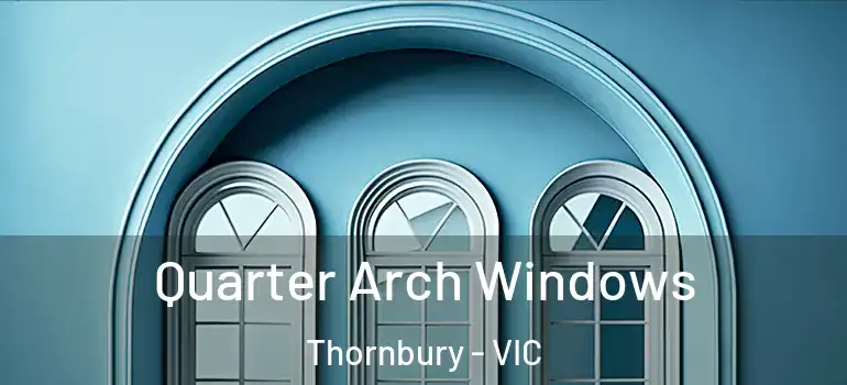 Quarter Arch Windows Thornbury - VIC