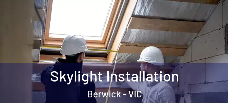 Skylight Installation Berwick - VIC