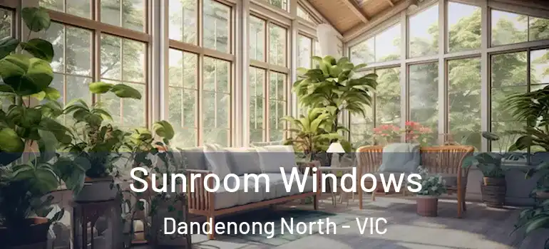 Sunroom Windows Dandenong North - VIC