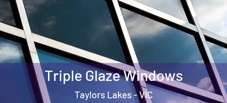 Triple Glaze Windows Taylors Lakes - VIC