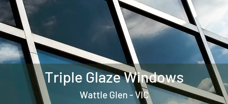 Triple Glaze Windows Wattle Glen - VIC